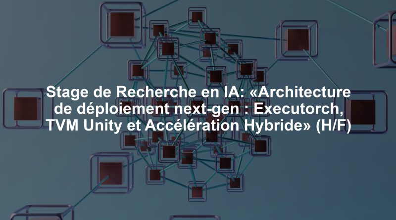 Stage de Recherche en IA: «Architecture de déploiement next-gen : Executorch, TVM Unity et Accélération Hybride» (H/F)