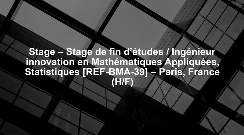 Stage – Stage de fin d’études / Ingénieur innovation en Mathématiques Appliquées, Statistiques [REF-BMA-39] – Paris, France (H/F)