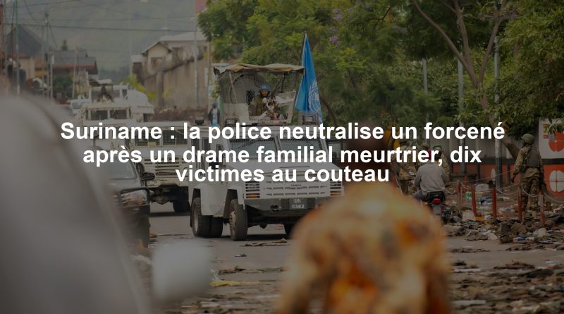 Suriname : la police neutralise un forcené après un drame familial meurtrier, dix victimes au couteau