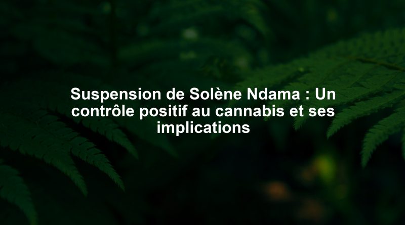 Suspension de Solène Ndama : Un contrôle positif au cannabis et ses implications