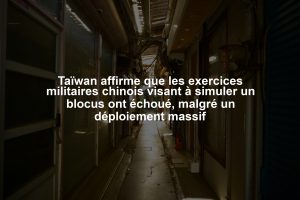 Taïwan affirme que les exercices militaires chinois visant à simuler un blocus ont échoué, malgré un déploiement massif