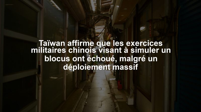 Taïwan affirme que les exercices militaires chinois visant à simuler un blocus ont échoué, malgré un déploiement massif