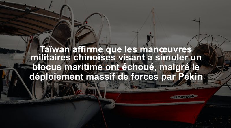 Taïwan affirme que les manœuvres militaires chinoises visant à simuler un blocus maritime ont échoué, malgré le déploiement massif de forces par Pékin