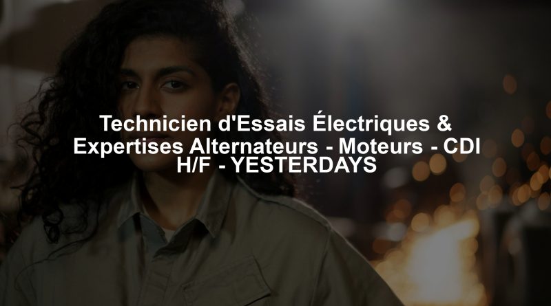 Technicien d'Essais Électriques & Expertises Alternateurs - Moteurs - CDI H/F - YESTERDAYS