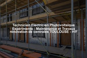 Technicien Electricien Photovoltaïque Expérimenté : Maintenance et Travaux rénovation de centrales TOULOUSE - H/F