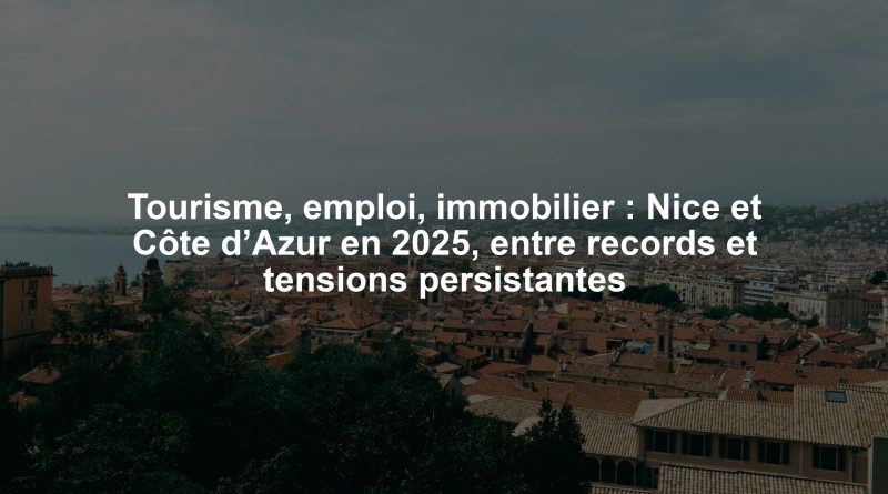 Tourisme, emploi, immobilier : Nice et Côte d’Azur en 2025, entre records et tensions persistantes