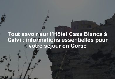 Tout savoir sur l’Hôtel Casa Bianca à Calvi : informations essentielles pour votre séjour en Corse