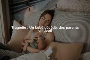 Tragédie : Un bébé décédé, des parents en deuil