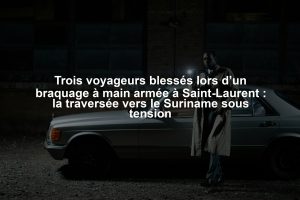 Trois voyageurs blessés lors d’un braquage à main armée à Saint-Laurent : la traversée vers le Suriname sous tension