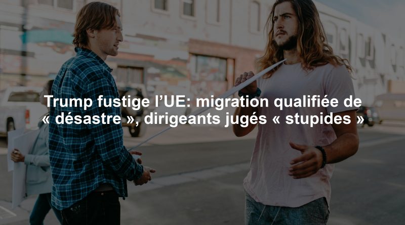 Trump fustige l’UE: migration qualifiée de « désastre », dirigeants jugés « stupides »