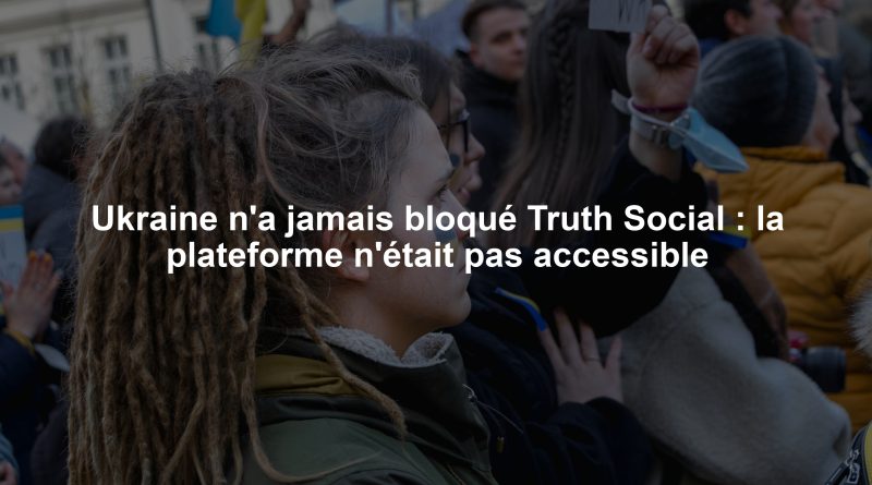 Ukraine n'a jamais bloqué Truth Social : la plateforme n'était pas accessible
