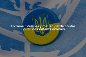 Ukraine : Zelensky met en garde contre l'oubli des enfants enlevés