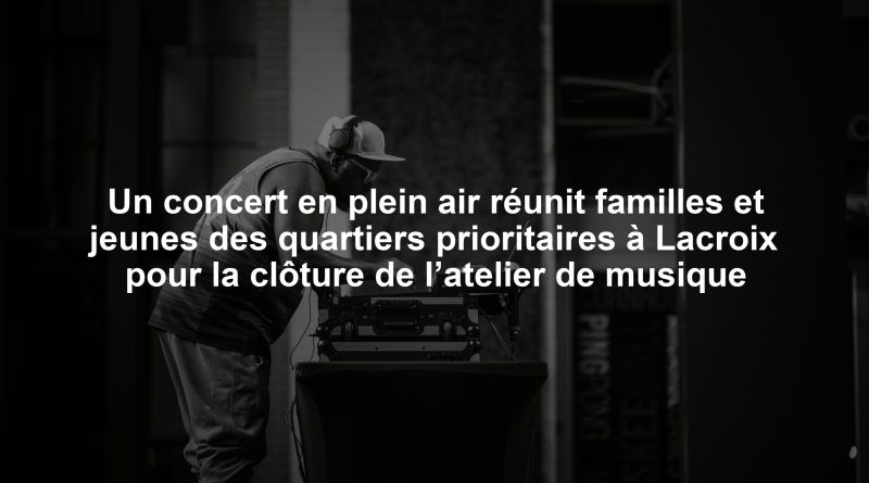 Un concert en plein air réunit familles et jeunes des quartiers prioritaires à Lacroix pour la clôture de l’atelier de musique