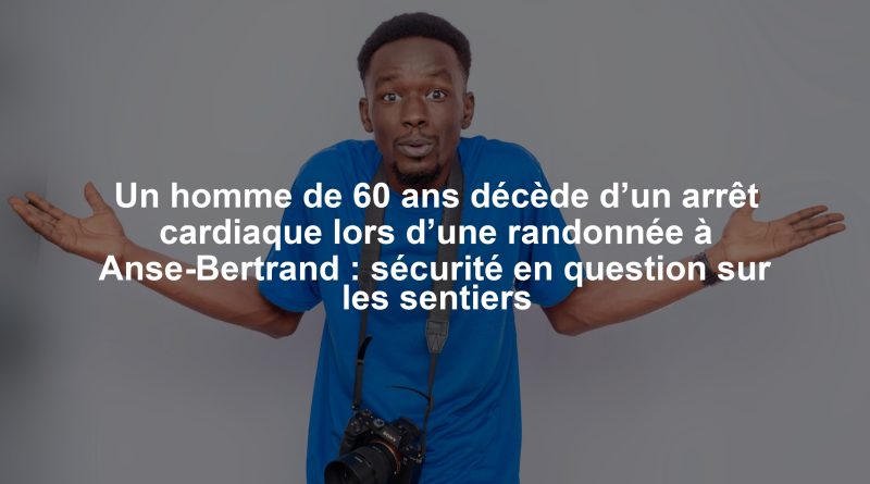 Un homme de 60 ans décède d’un arrêt cardiaque lors d’une randonnée à Anse-Bertrand : sécurité en question sur les sentiers