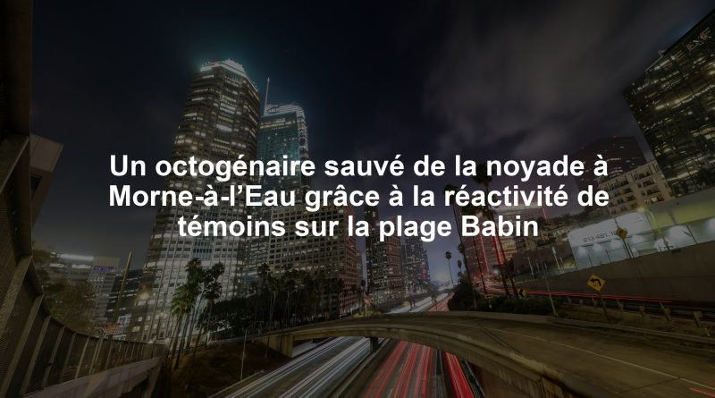 Un octogénaire sauvé de la noyade à Morne-à-l’Eau grâce à la réactivité de témoins sur la plage Babin