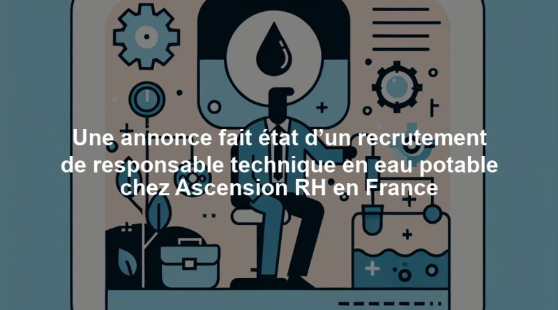 Une annonce fait état d’un recrutement de responsable technique en eau potable chez Ascension RH en France