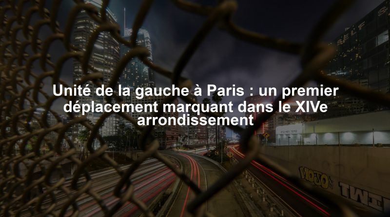 Unité de la gauche à Paris : un premier déplacement marquant dans le XIVe arrondissement