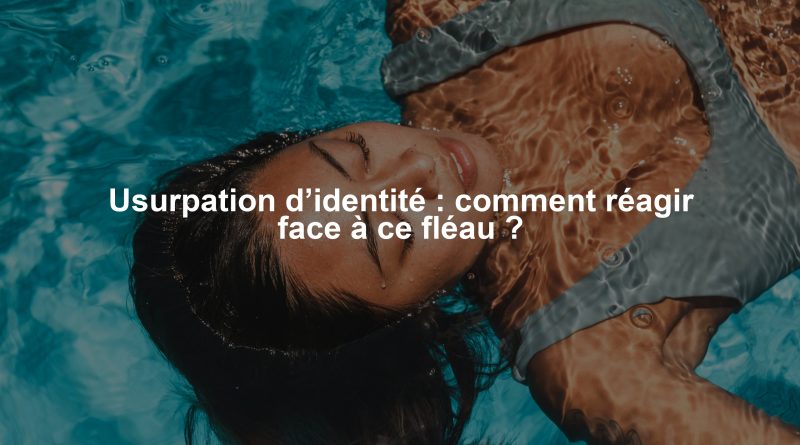 Usurpation d’identité : comment réagir face à ce fléau ?
