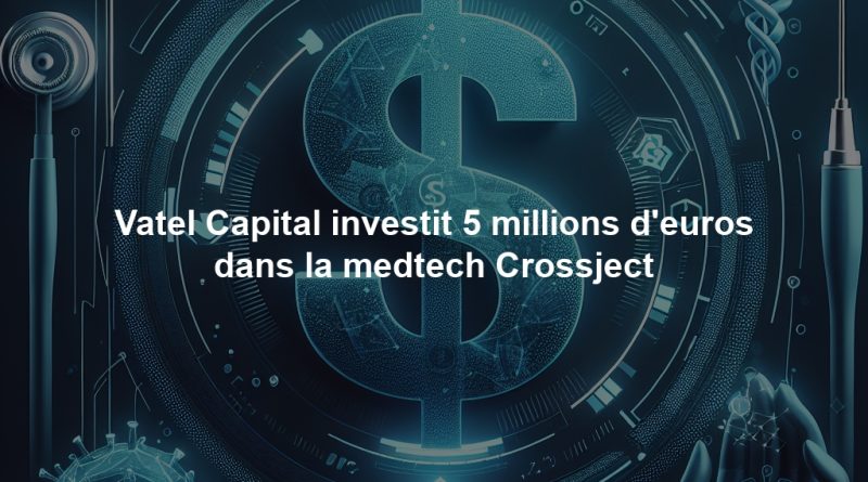 Vatel Capital investit 5 millions d'euros dans la medtech Crossject