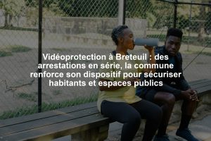 Vidéoprotection à Breteuil : des arrestations en série, la commune renforce son dispositif pour sécuriser habitants et espaces publics