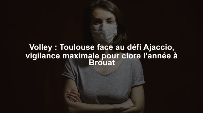 Volley : Toulouse face au défi Ajaccio, vigilance maximale pour clore l’année à Brouat