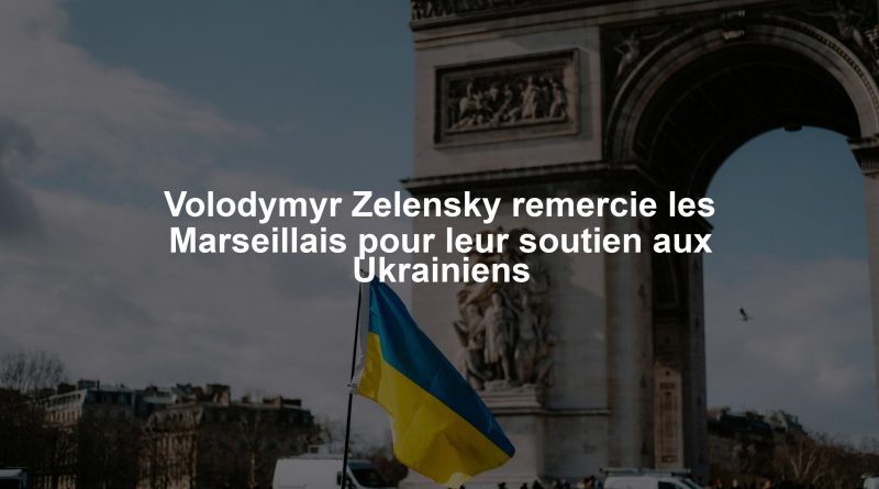 Volodymyr Zelensky remercie les Marseillais pour leur soutien aux Ukrainiens