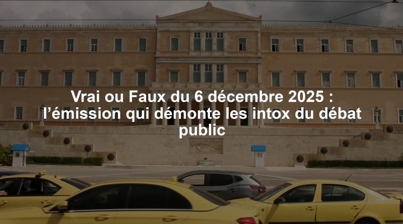 Vrai ou Faux du 6 décembre 2025 : l’émission qui démonte les intox du débat public