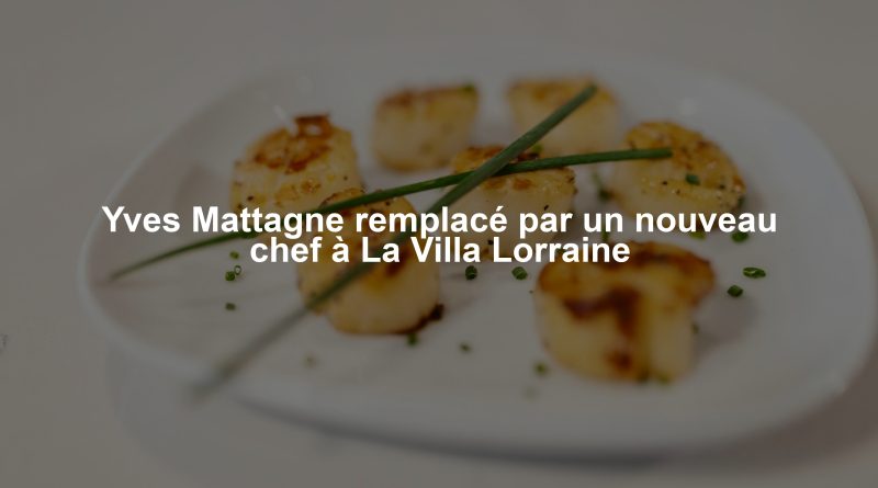 Yves Mattagne remplacé par un nouveau chef à La Villa Lorraine