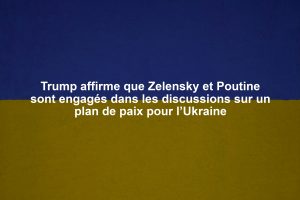 Trump affirme que Zelensky et Poutine sont engagés dans les discussions sur un plan de paix pour l’Ukraine