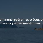 Comment repérer les pièges des escroqueries numériques