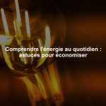 Comprendre l'énergie au quotidien : astuces pour économiser