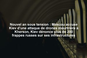 Nouvel an sous tension : Moscou accuse Kiev d’une attaque de drones meurtrière à Kherson, Kiev dénonce plus de 200 frappes russes sur ses infrastructures