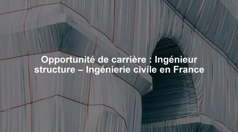Opportunité de carrière : Ingénieur structure – Ingénierie civile en France