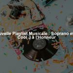 Nouvelle Playlist Musicale : Soprano et LL Cool J à l'Honneur