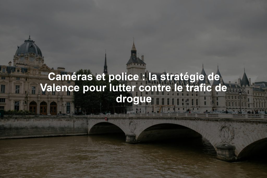 Caméras et police : la stratégie de Valence pour lutter contre le trafic de drogue