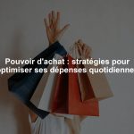 Pouvoir d'achat : stratégies pour optimiser ses dépenses quotidiennes