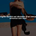 Brigitte Bardot est décédée d’un cancer, annonce son mari