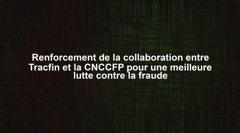 Renforcement de la collaboration entre Tracfin et la CNCCFP pour une meilleure lutte contre la fraude