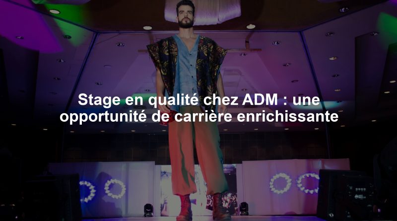 Stage en qualité chez ADM : une opportunité de carrière enrichissante