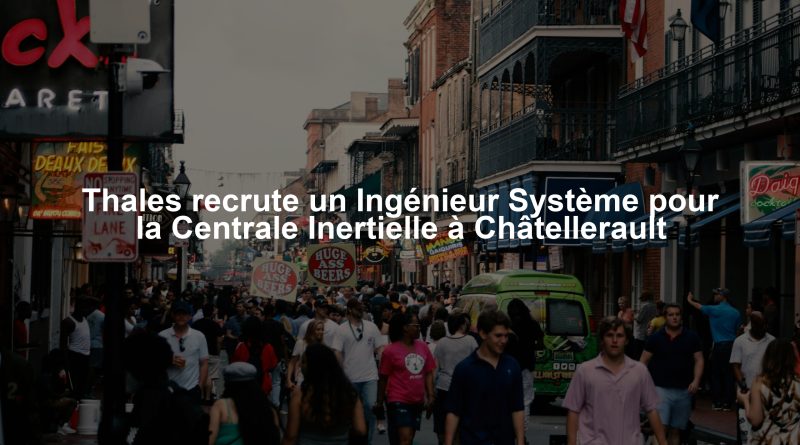 Thales recrute un Ingénieur Système pour la Centrale Inertielle à Châtellerault