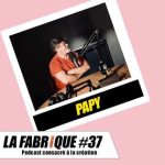 La Fabrique #37 - Papy 2/2 : Découvrez les coulisses de la création