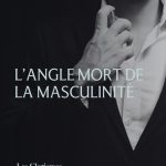 L’angle mort de la masculinité : comprendre ses impacts sur les hommes et la société